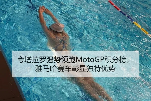 夸塔拉罗强势领跑MotoGP积分榜，雅马哈赛车彰显独特优势