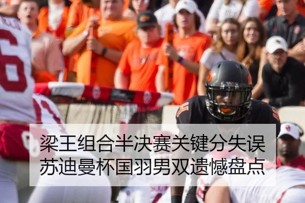 梁王组合半决赛关键分失误 苏迪曼杯国羽男双遗憾盘点