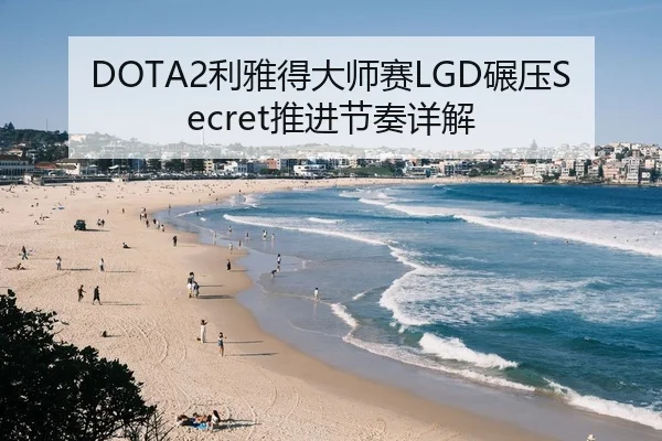 DOTA2利雅得大师赛LGD碾压Secret推进节奏详解