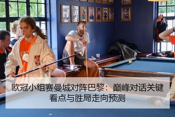 欧冠小组赛曼城对阵巴黎：巅峰对话关键看点与胜局走向预测