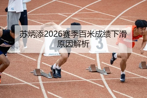 苏炳添2026赛季百米成绩下滑原因解析
